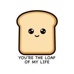 You're the Loaf of My Life Bread Sticker