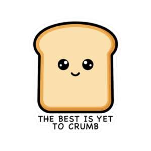 The Best Is Yet to Crumb Bread Sticker
