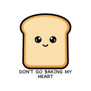 Don't Go Baking My Heart Bread Sticker